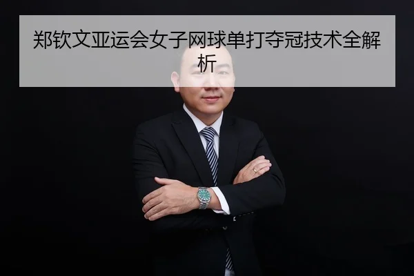 郑钦文亚运会女子网球单打夺冠技术全解析